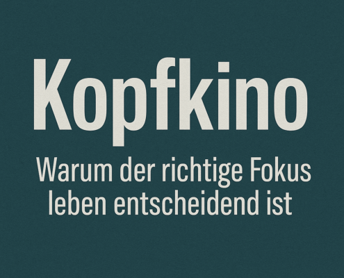 Kopfkino – Warum der richtige Fokus lebensentscheidend ist
