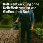 Kulturentwicklung ohne Reifeförderung ist wie Gießen ohne Boden