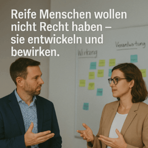 Reife Menschen wollen nicht Recht haben, sie entwickeln und bewirken