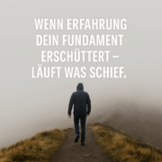 Wenn Erfahrung dein Fundament erschüttert – läuft was schief.