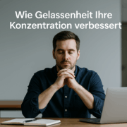 Wie Gelassenheit Ihre Konzentration verbessert – innere Ruhe als Fokusverstärker
