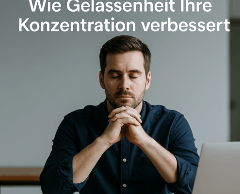 Wie Gelassenheit Ihre Konzentration verbessert – innere Ruhe als Fokusverstärker