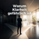 Warum Klarheit gefährlich ist