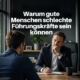 Warum gute Menschen schlechte Führungskräfte sein können